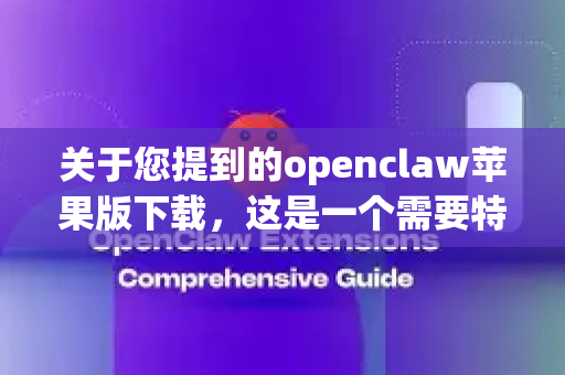 关于您提到的openclaw苹果版下载，这是一个需要特别注意的情况。根据我的信息，在苹果官方的 App Store 中无法直接搜索并下载到名为openclaw的应用