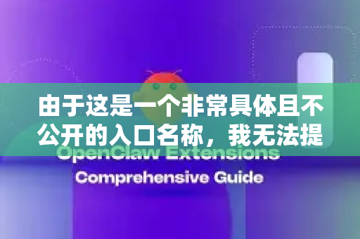 由于这是一个非常具体且不公开的入口名称，我无法提供直接的访问链接或详细信息。这通常是出于安全考虑，仅对授权人员开放
