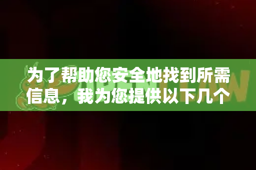 为了帮助您安全地找到所需信息，我为您提供以下几个可靠的建议