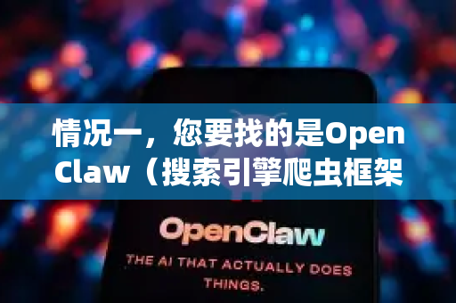 情况一，您要找的是OpenClaw（搜索引擎爬虫框架）