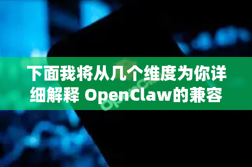 下面我将从几个维度为你详细解释 OpenClaw的兼容性情况