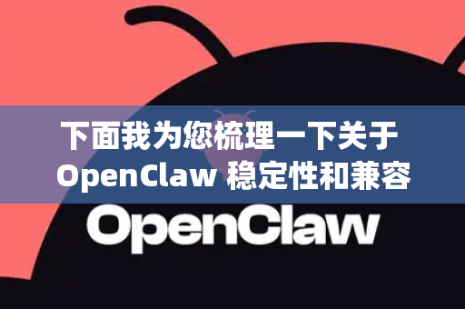 下面我为您梳理一下关于 OpenClaw 稳定性和兼容性的关键信息、潜在挑战以及最佳实践建议
