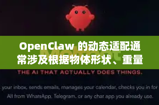 OpenClaw 的动态适配通常涉及根据物体形状、重量和材质自动调整抓取策略。以下是实现动态适配的关键步骤和技术