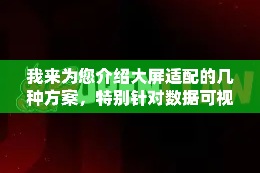我来为您介绍大屏适配的几种方案，特别针对数据可视化大屏场景