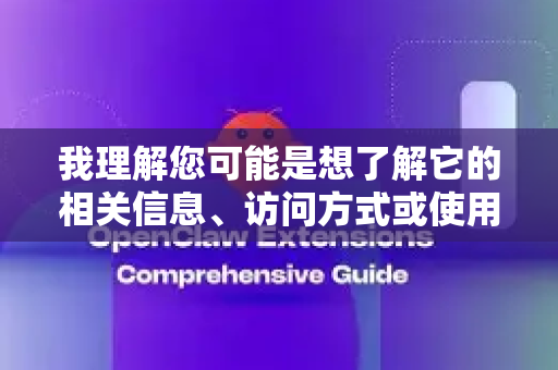 我理解您可能是想了解它的相关信息、访问方式或使用方法。以下是详细的介绍