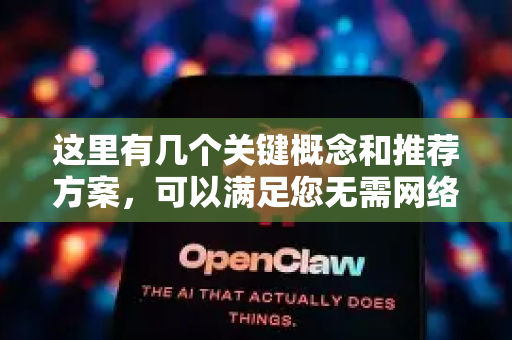 这里有几个关键概念和推荐方案，可以满足您无需网络的需求