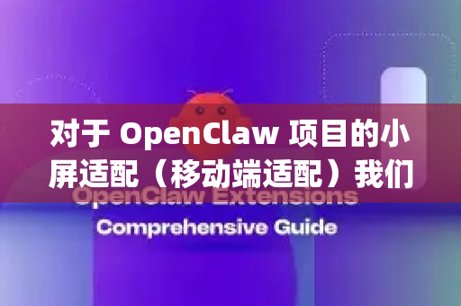 对于 OpenClaw 项目的小屏适配（移动端适配）我们可以从以下几个方面进行系统性的优化
