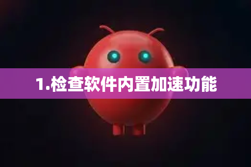 1.检查软件内置加速功能