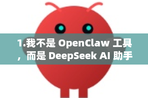 1.我不是 OpenClaw 工具，而是 DeepSeek AI 助手