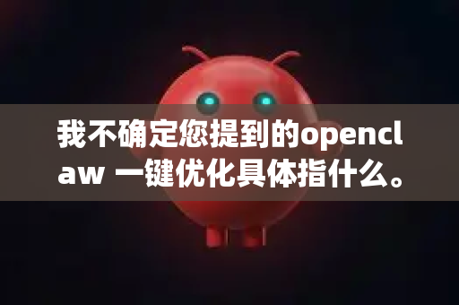 我不确定您提到的openclaw 一键优化具体指什么。OpenClaw 可能有多种含义