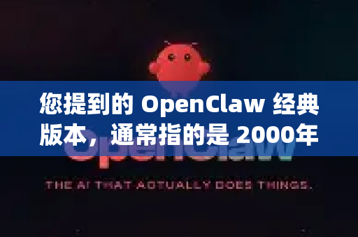 您提到的 OpenClaw 经典版本，通常指的是 2000年 由 Psygnosis 公司（后被索尼收购）发行的一款非常独特的平台动作游戏