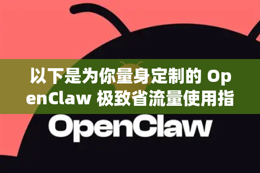 以下是为你量身定制的 OpenClaw 极致省流量使用指南