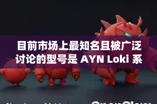 目前市场上最知名且被广泛讨论的型号是 AYN Loki 系列（之前有传闻或工程机代号可能被称为OpenClaw）而 GPD 和 壹号本（OneXPlayer）也有类似产品