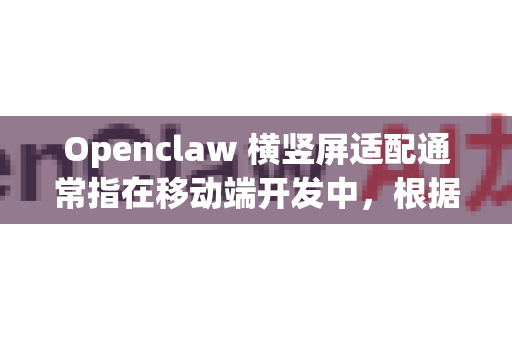Openclaw 横竖屏适配通常指在移动端开发中，根据设备方向调整布局和交互的设计方案。以下是完整的适配方案
