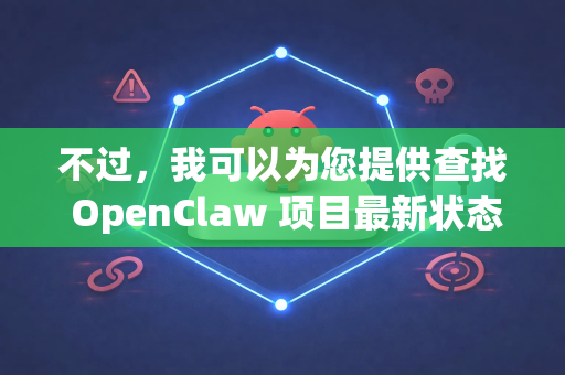 不过，我可以为您提供查找 OpenClaw 项目最新状态和更新信息的最佳途径