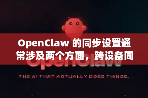 OpenClaw 的同步设置通常涉及两个方面，跨设备同步下载任务/配置和与云存储服务同步文件。由于 OpenClaw 本身可能不内置完整的云同步功能，以下提供常见解决方案