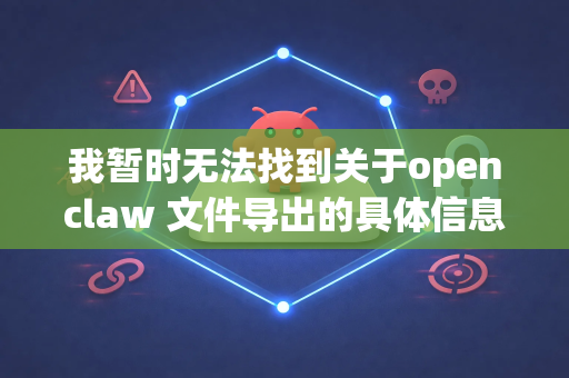 我暂时无法找到关于openclaw 文件导出的具体信息，这可能是由于该软件较为专业或名称不准确导致的