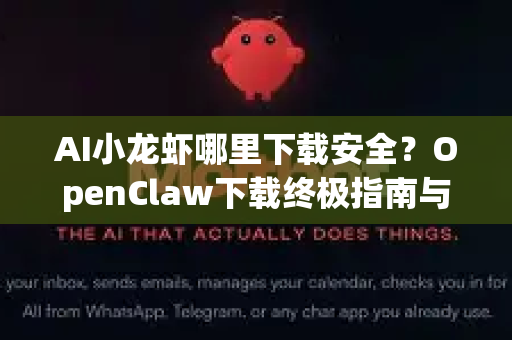 AI小龙虾哪里下载安全？OpenClaw下载终极指南与风险规避