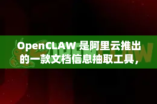 OpenCLAW 是阿里云推出的一款文档信息抽取工具，能够从非结构化文本（如合同、报告、票据等）中自动提取结构化数据。它的新旧版本在模型架构、功能特性和性能上有显著差异