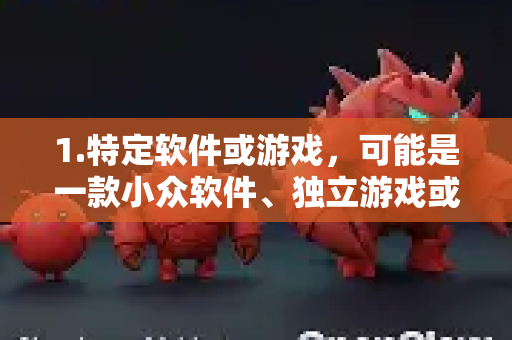 1.特定软件或游戏，可能是一款小众软件、独立游戏或某个社群的内部工具