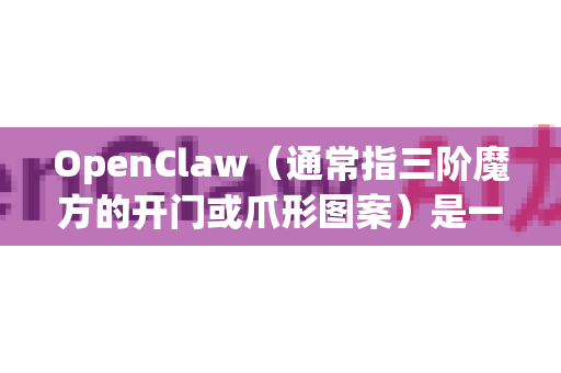 OpenClaw（通常指三阶魔方的开门或爪形图案）是一种魔方花样，还原方法如下