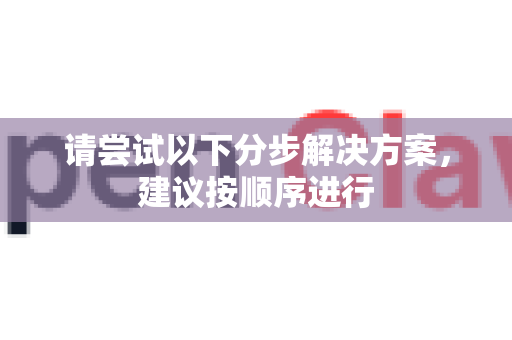 请尝试以下分步解决方案，建议按顺序进行