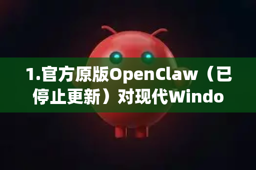 1.官方原版OpenClaw（已停止更新）对现代Windows系统兼容性较差，需要较多的设置