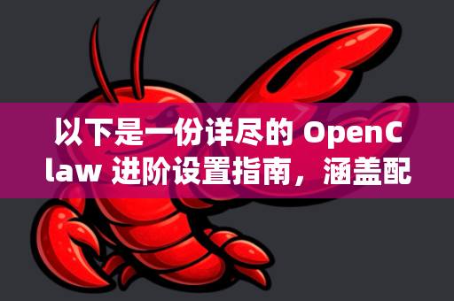 以下是一份详尽的 OpenClaw 进阶设置指南，涵盖配置、插件、快捷键和实用技巧