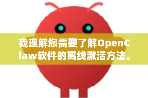 我理解您需要了解OpenClaw软件的离线激活方法。离线激活通常用于无法连接互联网的设备或内网环境
