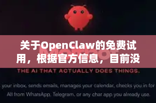 关于OpenClaw的免费试用，根据官方信息，目前没有提供直接的免费试用版本。不过，你可以通过以下方式了解或获取相关资源