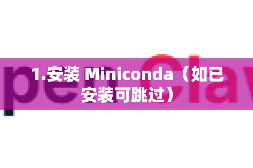 1.安装 Miniconda（如已安装可跳过）