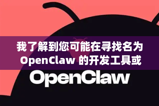 我了解到您可能在寻找名为 OpenClaw 的开发工具或项目，但根据我的知识库，目前没有广泛知名且名为OpenClaw 开发者版本的官方项目。不过，我可以为您提供几种可能性及建议