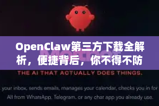 OpenClaw第三方下载全解析，便捷背后，你不得不防的安全陷阱