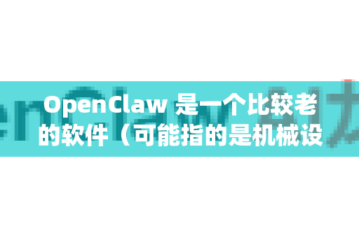 OpenClaw 是一个比较老的软件（可能指的是机械设计或自动化相关的工具）要让它在 Windows 10 上运行，通常需要一些兼容性设置。以下是详细的步骤和方法
