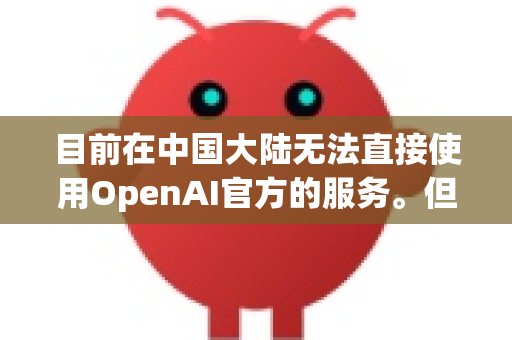 目前在中国大陆无法直接使用OpenAI官方的服务。但国内多家科技公司已经推出了非常优秀的对标产品，它们都是强大的AI助手