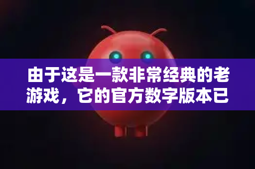 由于这是一款非常经典的老游戏，它的官方数字版本已不再销售，但作为Abandonware（被版权所有者放弃版权的软件）可以在一些特定的复古游戏档案网站合法、免费地获取-第1张图片-官方获取 | OpenClaw下载 - openclaw官网