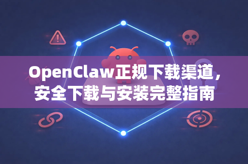 OpenClaw正规下载渠道，安全下载与安装完整指南