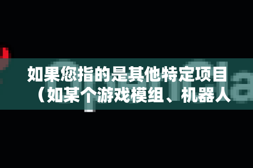 如果您指的是其他特定项目（如某个游戏模组、机器人部件等）请提供更多上下文，以便我更精准地帮助您