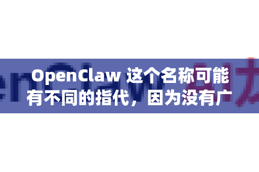 OpenClaw 这个名称可能有不同的指代，因为没有广泛公认的单一项目叫这个名字。它更可能是一个项目代号、内部工具名或特定社区/论文中模型的昵称