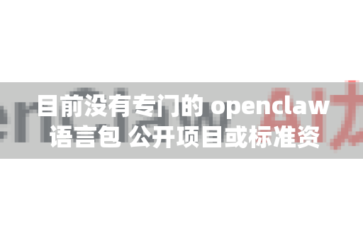 目前没有专门的 openclaw 语言包 公开项目或标准资源。如果您指的是与 OpenClaw（开源爪牙/机械爪控制）相关的国际化支持，我为您提供以下信息