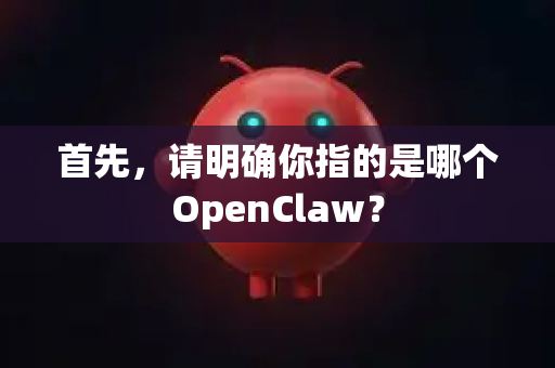 首先，请明确你指的是哪个OpenClaw？