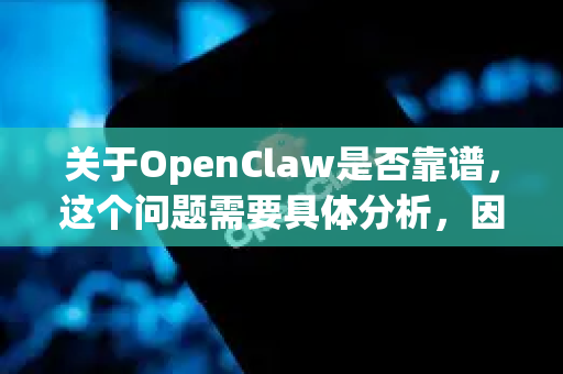 关于OpenClaw是否靠谱，这个问题需要具体分析，因为根据不同的上下文，它可能指代不同的东西