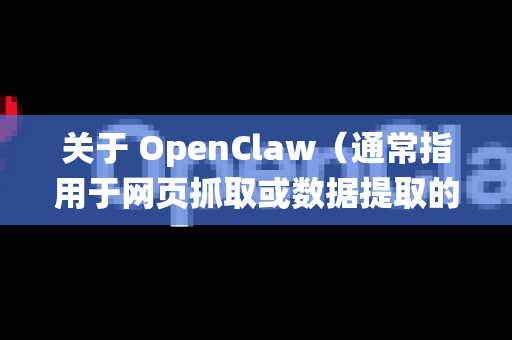 关于 OpenClaw（通常指用于网页抓取或数据提取的开源工具）在 Windows 系统的下载方法，以下提供详细步骤和注意事项。由于OpenClaw可能指代不同工具，请根据具体需求选择
