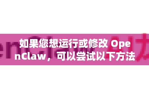 如果您想运行或修改 OpenClaw，可以尝试以下方法