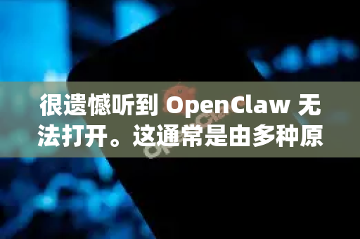 很遗憾听到 OpenClaw 无法打开。这通常是由多种原因造成的，我来帮你一步步排查解决