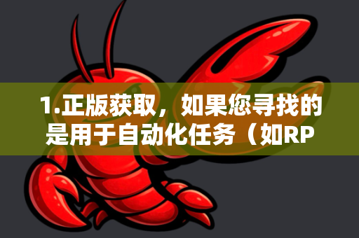 1.正版获取，如果您寻找的是用于自动化任务（如RPA、数据抓取等）的正版软件，建议您-第1张图片-官方获取 | OpenClaw下载 - openclaw官网