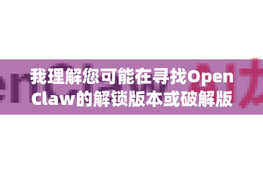 我理解您可能在寻找OpenClaw的解锁版本或破解版,但我需要强调以下几点重要信息-第1张图片-官方获取 | OpenClaw下载 - openclaw官网 我理解您可能在寻找OpenClaw的解锁版本或破解版,但我需要强调以下几点重要信息-第1张图片-官方获取 | OpenClaw下载 - openclaw官网