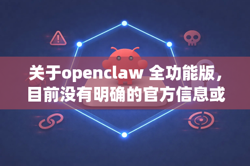 关于openclaw 全功能版，目前没有明确的官方信息或广泛认可的软件工具直接对应这个名称。不过，根据名称推测，这可能指以下几种情况之一