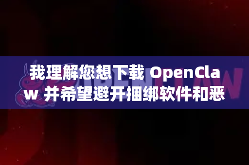 我理解您想下载 OpenClaw 并希望避开捆绑软件和恶意程序。这是一个非常必要的安全意识