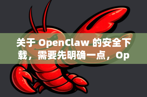 关于 OpenClaw 的安全下载，需要先明确一点，OpenClaw 不是一个广为人知的知名软件，其安全性和来源需要您谨慎甄别